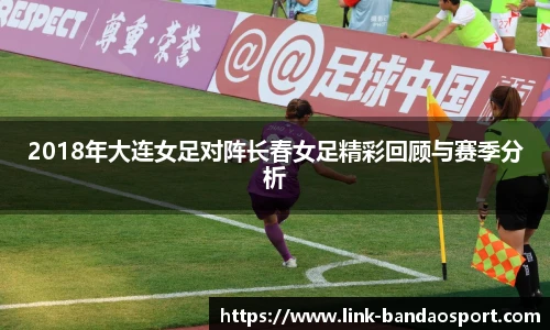 2018年大连女足对阵长春女足精彩回顾与赛季分析