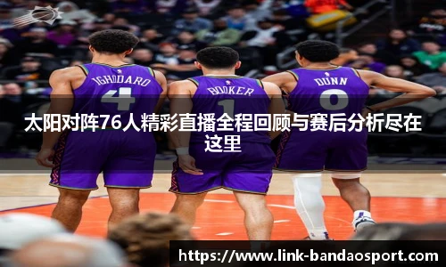 太阳对阵76人精彩直播全程回顾与赛后分析尽在这里