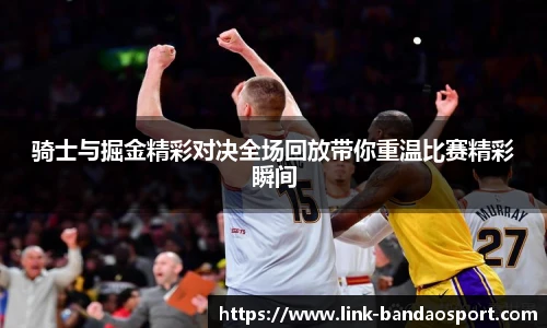 骑士与掘金精彩对决全场回放带你重温比赛精彩瞬间